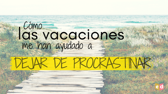 Cómo las vacaciones me han ayudado a dejar de procrastinar