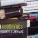 Cómo Goodreads puede ayudarte a leer más